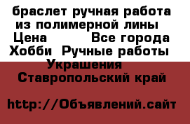 браслет ручная работа из полимерной лины › Цена ­ 450 - Все города Хобби. Ручные работы » Украшения   . Ставропольский край